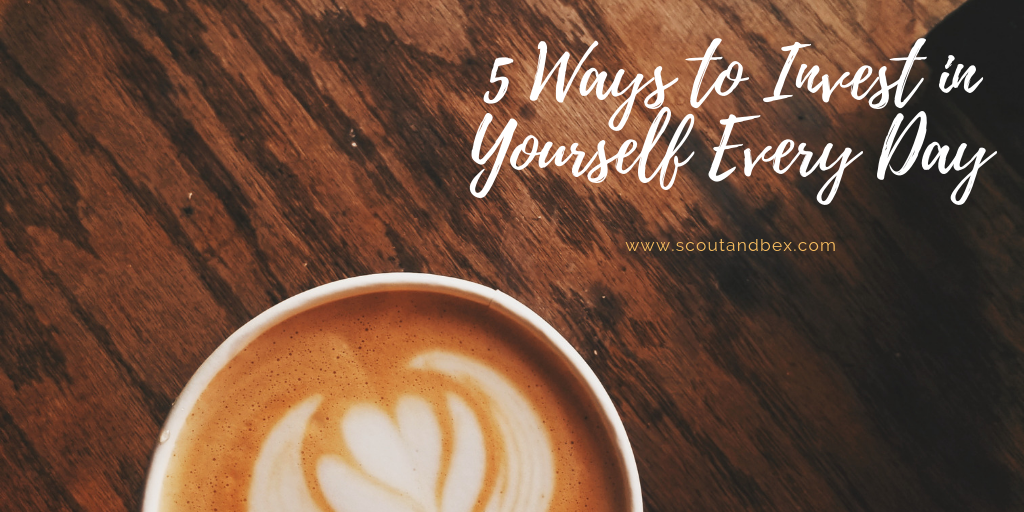 5 Ways to Invest in Yourself Every Day by Scout and Bex